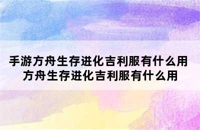 手游方舟生存进化吉利服有什么用 方舟生存进化吉利服有什么用